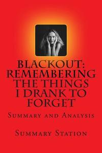 Blackout: Remembering the Things I Drank to Forget by Sarah Hepola - Summary: Summary and Analysis of Sarah Hepola's "Blackout: di Summary Station edito da Createspace