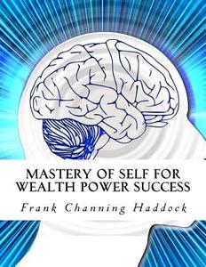 Mastery of Self for Wealth Power Success di Frank Channing Haddock edito da Createspace