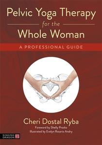 Pelvic Yoga Therapy for the Whole Woman: A Professional Guide di Cheri Dostal Ryba edito da SINGING DRAGON