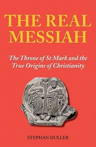 The Real Messiah: The Throne of St. Mark and the True Origins of Christianity di Stephan Huller edito da Paul Watkins