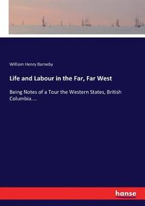 Life and Labour in the Far, Far West di William Henry Barneby edito da hansebooks