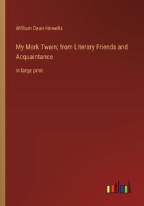 My Mark Twain; from Literary Friends and Acquaintance di William Dean Howells edito da Outlook Verlag