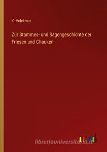 Zur Stammes- und Sagengeschichte der Friesen und Chauken di K. Volckmar edito da Outlook Verlag