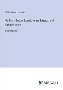 My Mark Twain; from Literary Friends and Acquaintance di William Dean Howells edito da Megali Verlag
