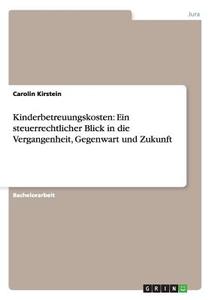 Kinderbetreuungskosten: Ein steuerrechtlicher Blick in die Vergangenheit, Gegenwart und Zukunft di Carolin Kirstein edito da GRIN Publishing