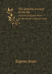 The Genuine Account Of The Life And Trial Of Eugene Aram For The Murder Of Daniel Clark di Eugene Aram edito da Book On Demand Ltd.