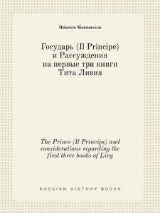 The Prince (il Principe) And Considerations Regarding The First Three Books Of Livy di Nikkolo Makiavelli edito da Book On Demand Ltd.