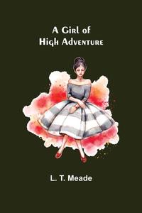 A Girl of High Adventure di L. T. Meade edito da Alpha Editions