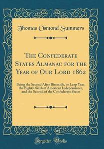 The Confederate States Almanac for the Year of Our Lord 1862: Being the Second After Bissextile, or Leap Year, the Eighty-Sixth of American Independen di Thomas Osmond Summers edito da Forgotten Books