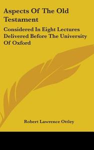 Aspects Of The Old Testament: Considered di ROBERT LAWRE OTTLEY edito da Kessinger Publishing