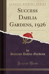 Success Dahlia Gardens, 1926 (Classic Reprint) di Success Dahlia Gardens edito da Forgotten Books