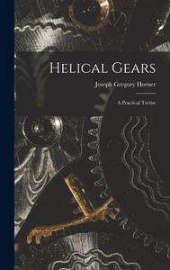 Helical Gears: A Practical Tretise di Joseph Gregory Horner edito da LEGARE STREET PR