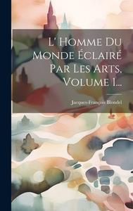 L' Homme Du Monde Éclairé Par Les Arts, Volume 1... di Jacques-François Blondel edito da LEGARE STREET PR