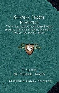 Scenes from Plautus: With Introduction and Short Notes, for the Higher Forms in Public Schools (1879) di Plautus, W. Powell James edito da Kessinger Publishing