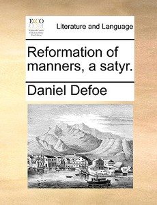 Reformation Of Manners, A Satyr di Daniel Defoe edito da Gale Ecco, Print Editions