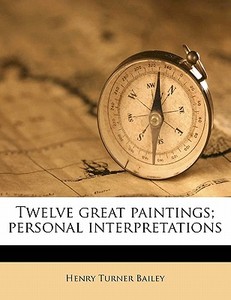 Twelve Great Paintings; Personal Interpr di Henry Turner Bailey edito da Nabu Press