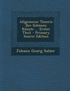 Allgemeine Theorie Der Schonen Kunste ... Erster Theil di Johann Georg Sulzer edito da Nabu Press