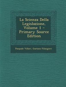 La Scienza Della Legislazione, Volume 1 di Pasquale Villari, Gaetano Filangieri edito da Nabu Press