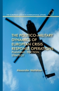 The Politico-Military Dynamics of European Crisis Response Operations di Alexander Mattelaer edito da Palgrave Macmillan