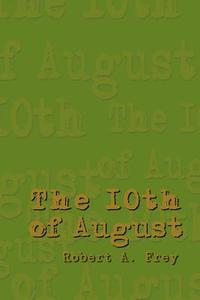 The 10th of August di Robert A. Frey edito da AUTHORHOUSE