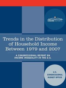 Trends in the Distribution of Household Income Between 1979 and 2007 - A Congressional Report on Income Inequality in th di U. S. Congressional Budget Office edito da COSIMO REPORTS
