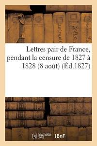 Lettres Pair de France, Pendant La Censure de 1827 À 1828 Première Lettre di Sans Auteur edito da HACHETTE LIVRE
