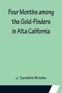 Four Months among the Gold-Finders in Alta California di J. Tyrwhitt Brooks edito da Alpha Editions