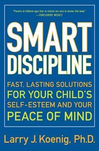 Smart Discipline: Fast, Lasting Solutions for Your Child's Self-Esteem and Your Peace of Mind di Larry Koenig edito da HARPER RESOURCE