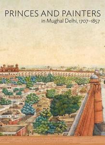 Princes and Painters in Mughal Delhi, 1707-1857 di William Dalrymple edito da Yale University Press