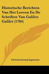 Historische Berichten Van Het Leeven En de Schriften Van Galileo Galilei (1784) di Christian Joseph Jagemann edito da Kessinger Publishing