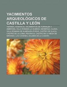 Yacimientos arqueológicos de Castilla y León di Source Wikipedia edito da Books LLC, Reference Series