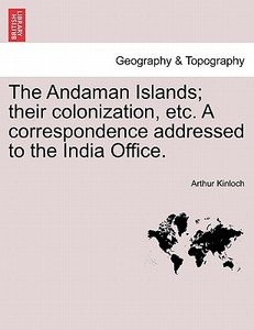 The Andaman Islands; their colonization, etc. A correspondence addressed to the India Office. di Arthur Kinloch edito da British Library, Historical Print Editions