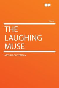 The Laughing Muse di Arthur Guiterman edito da HardPress Publishing
