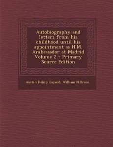 Autobiography and Letters from His Childhood Until His Appointment as H.M. Ambassador at Madrid Volume 2 di Austen Henry Layard, William N. Bruce edito da Nabu Press