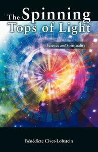 The Spinning Tops of Light: Science and Spirituality di B. N. Dicte Civet-Lobstein, Benedicte Civet-Lobstein edito da AUTHORHOUSE