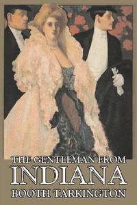The Gentleman from Indiana by Booth Tarkington, Fiction, Political, Literary di Booth Tarkington edito da AEGYPAN