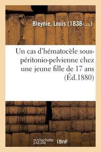 Un Cas d'H matoc le Sous-P ritonio-Pelvienne Chez Une Jeune Fille de 17 ANS di Bleynie-L edito da Hachette Livre - BNF