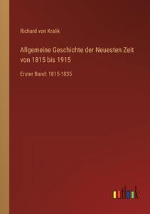 Allgemeine Geschichte der Neuesten Zeit von 1815 bis 1915 di Richard Von Kralik edito da Outlook Verlag