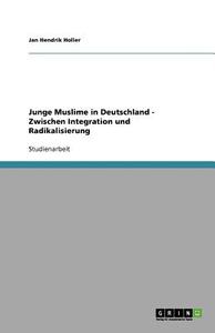 Junge Muslime In Deutschland - Zwischen Integration Und Radikalisierung di Jan Hendrik Holler edito da Grin Publishing