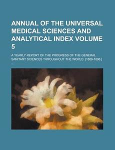 Annual Of The Universal Medical Sciences And Analytical Index (volume 5); A Yearly Report Of The Progress Of The General Sanitary Sciences di Unknown Author edito da General Books Llc