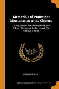 Memorials Of Protestant Missionaries To The Chinese di Alexander Wylie edito da Franklin Classics Trade Press