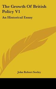 The Growth Of British Policy V1: An Hist di JOHN ROBERT SEELEY edito da Kessinger Publishing