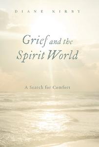 Grief and the Spirit World di Diane Kirby edito da FriesenPress