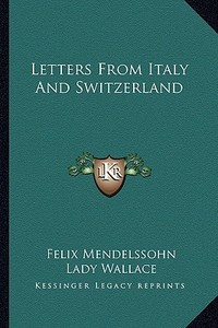 Letters from Italy and Switzerland di Felix Mendelssohn edito da Kessinger Publishing