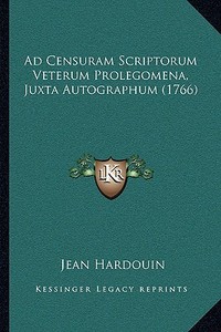 Ad Censuram Scriptorum Veterum Prolegomena, Juxta Autographum (1766) di Jean Hardouin edito da Kessinger Publishing