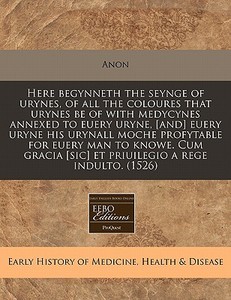 Here Begynneth The Seynge Of Urynes, Of All The Coloures That Urynes Be Of With Medycynes Annexed To Euery Uryne, [and] Euery Uryne His Urynall Moche di Anon edito da Eebo Editions, Proquest