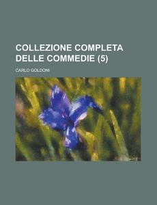 Collezione Completa Delle Commedie (5) di Carlo Goldoni edito da General Books Llc