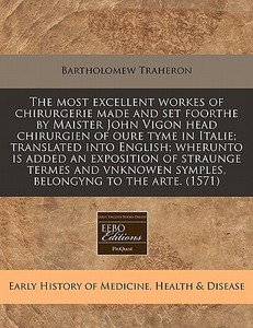 The Most Excellent Workes Of Chirurgerie di Bartholome Traheron edito da Proquest, Eebo Editions