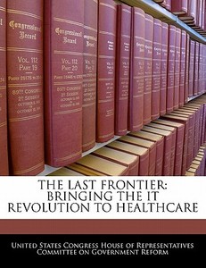 The Last Frontier: Bringing The It Revolution To Healthcare edito da Bibliogov
