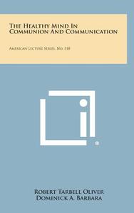 The Healthy Mind in Communion and Communication: American Lecture Series, No. 510 di Robert Tarbell Oliver, Dominick A. Barbara edito da Literary Licensing, LLC